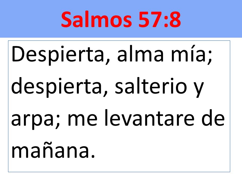 Salmos 57:8 Despierta, alma mía; despierta, salterio y arpa; me levantare de mañana.