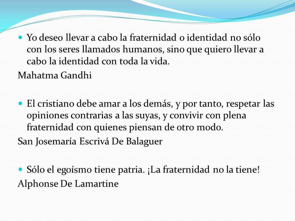 Yo deseo llevar a cabo la fraternidad o identidad no sólo con los seres llamados humanos, sino que quiero llevar a cabo la identidad con toda la vida.