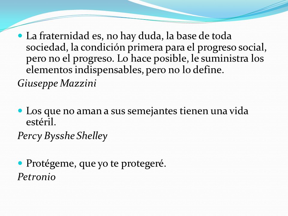 La fraternidad es, no hay duda, la base de toda sociedad, la condición primera para el progreso social, pero no el progreso. Lo hace posible, le suministra los elementos indispensables, pero no lo define.