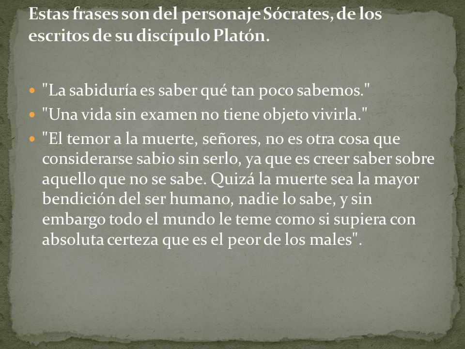 Estas frases son del personaje Sócrates, de los escritos de su discípulo Platón.