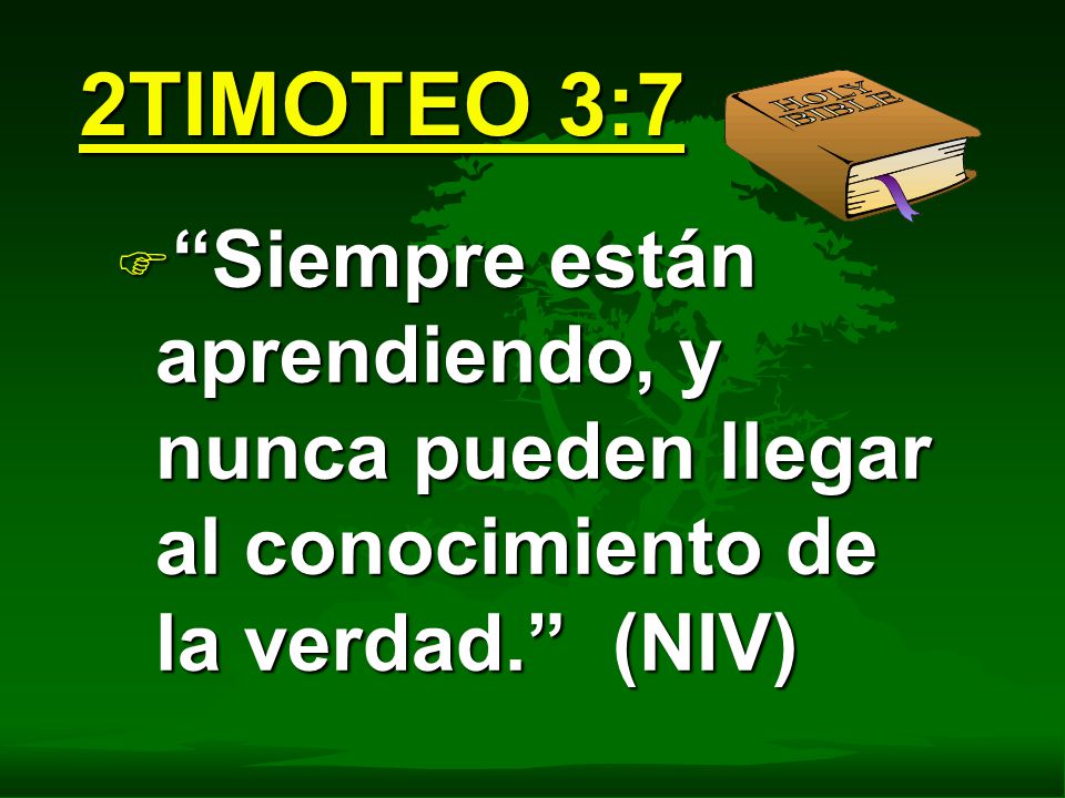 2TIMOTEO 3:7 Siempre están aprendiendo, y nunca pueden llegar al conocimiento de la verdad. (NIV)