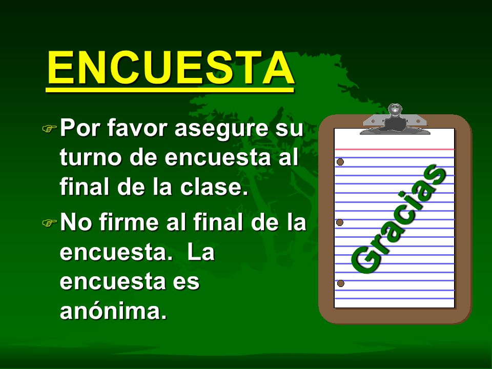 ENCUESTA Por favor asegure su turno de encuesta al final de la clase. No firme al final de la encuesta. La encuesta es anónima.