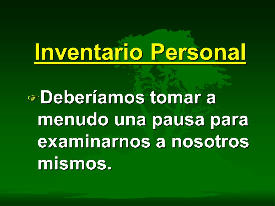 Inventario Personal Deberíamos tomar a menudo una pausa para examinarnos a nosotros mismos.