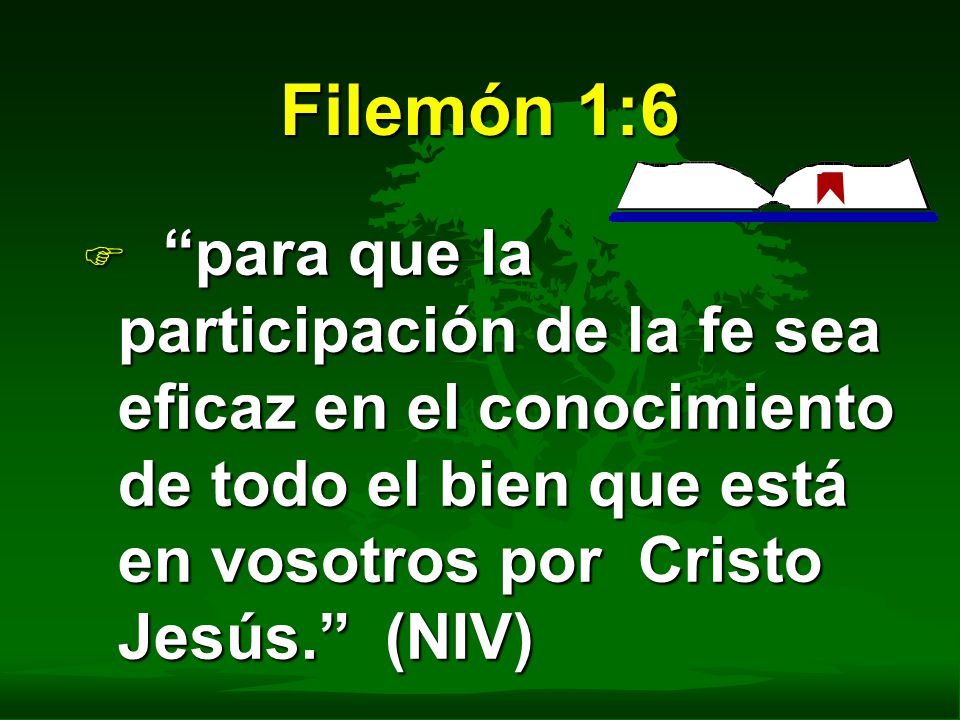 Filemón 1:6 para que la participación de la fe sea eficaz en el conocimiento de todo el bien que está en vosotros por Cristo Jesús. (NIV)