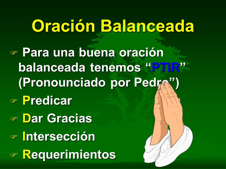 Oración Balanceada Para una buena oración balanceada tenemos PTIR (Pronounciado por Pedro ) Predicar.
