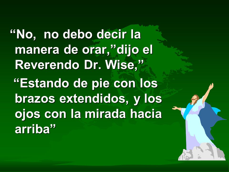 No, no debo decir la manera de orar, dijo el Reverendo Dr. Wise,
