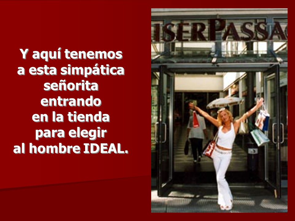 Y aquí tenemos a esta simpática señorita entrando en la tienda para elegir al hombre IDEAL.