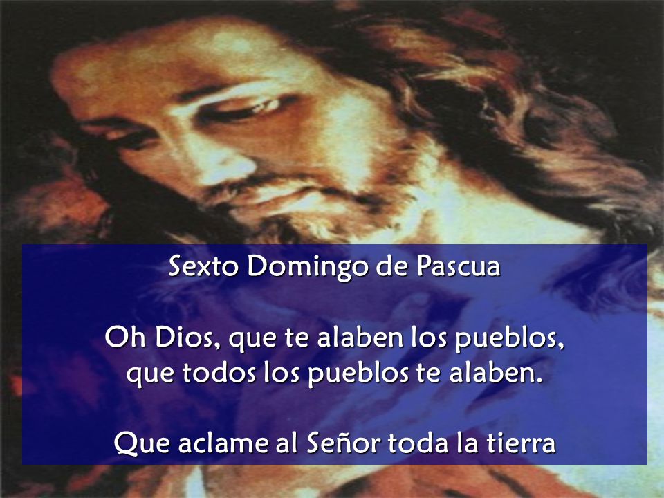 Sexto Domingo de Pascua Oh Dios, que te alaben los pueblos,