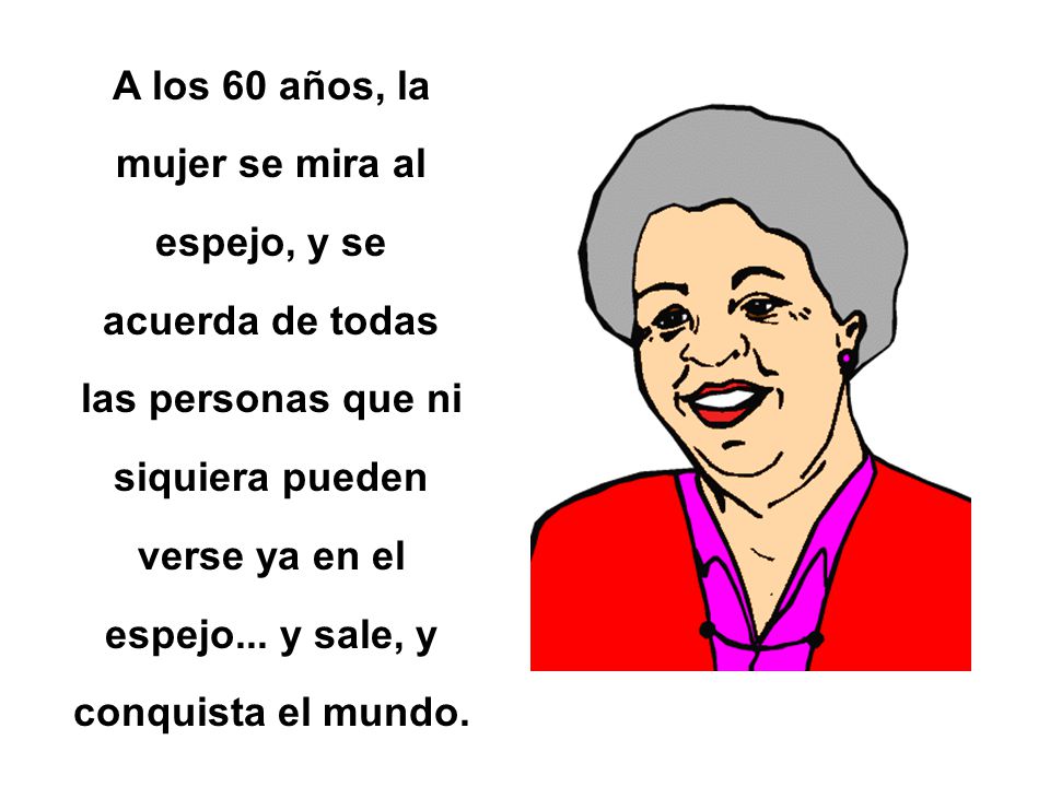A los 60 años, la mujer se mira al espejo, y se acuerda de todas las personas que ni siquiera pueden verse ya en el espejo...