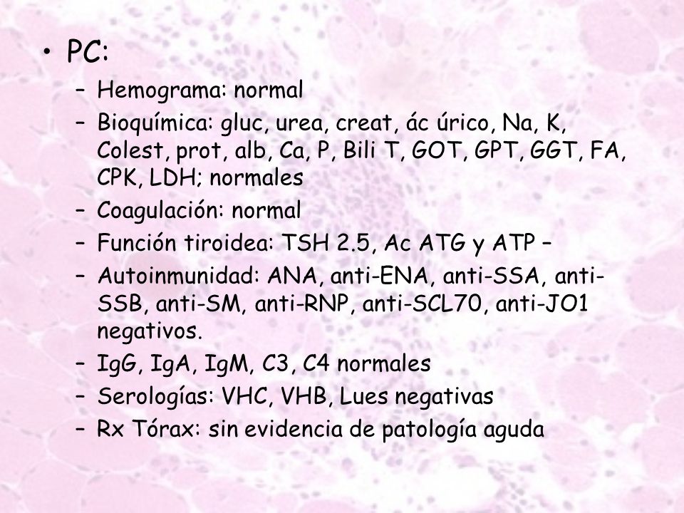 PC: Hemograma: normal. Bioquímica: gluc, urea, creat, ác úrico, Na, K, Colest, prot, alb, Ca, P, Bili T, GOT, GPT, GGT, FA, CPK, LDH; normales.