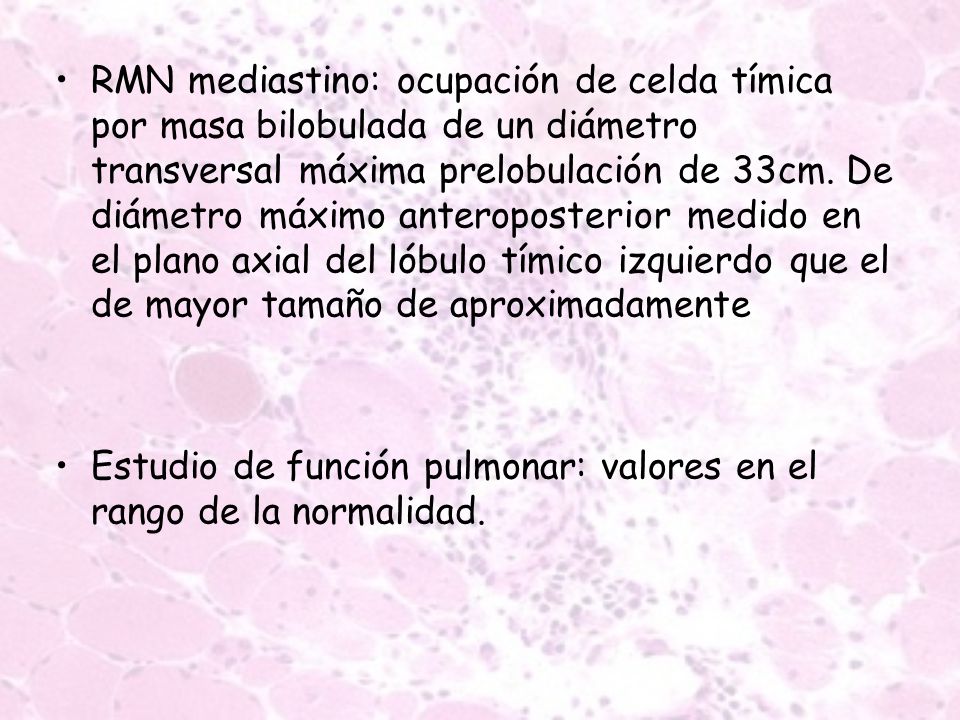 RMN mediastino: ocupación de celda tímica por masa bilobulada de un diámetro transversal máxima prelobulación de 33cm. De diámetro máximo anteroposterior medido en el plano axial del lóbulo tímico izquierdo que el de mayor tamaño de aproximadamente