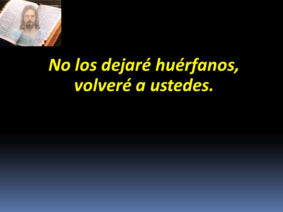 No los dejaré huérfanos, volveré a ustedes.
