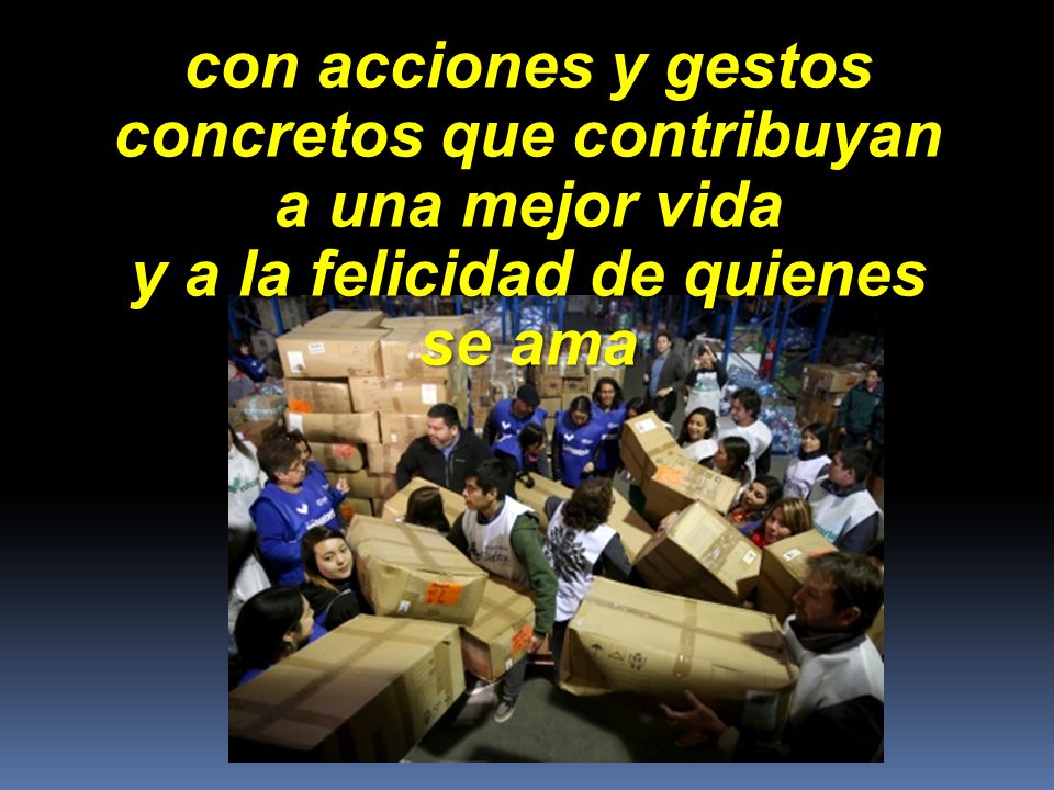 con acciones y gestos concretos que contribuyan a una mejor vida