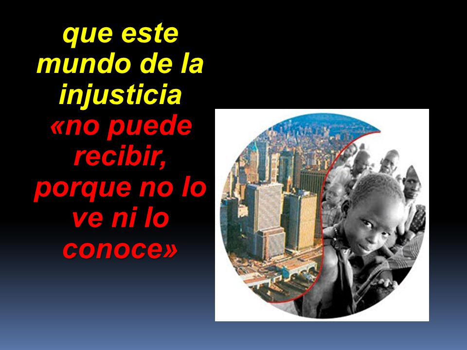 que este mundo de la injusticia porque no lo ve ni lo conoce»
