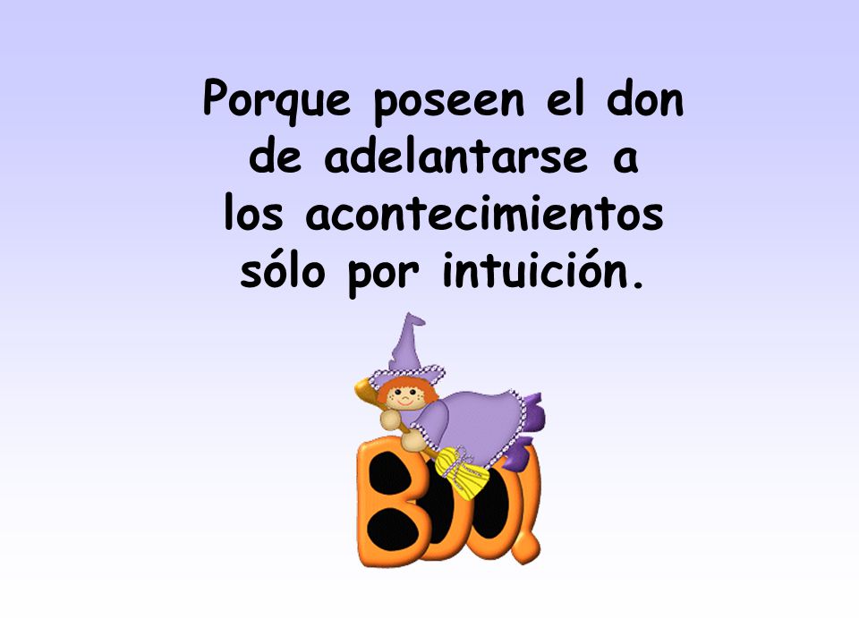 Porque poseen el don de adelantarse a los acontecimientos sólo por intuición.