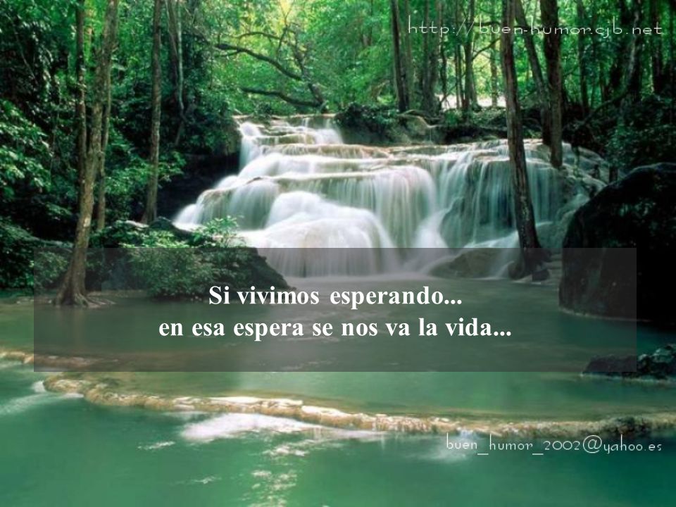 Si vivimos esperando... en esa espera se nos va la vida...