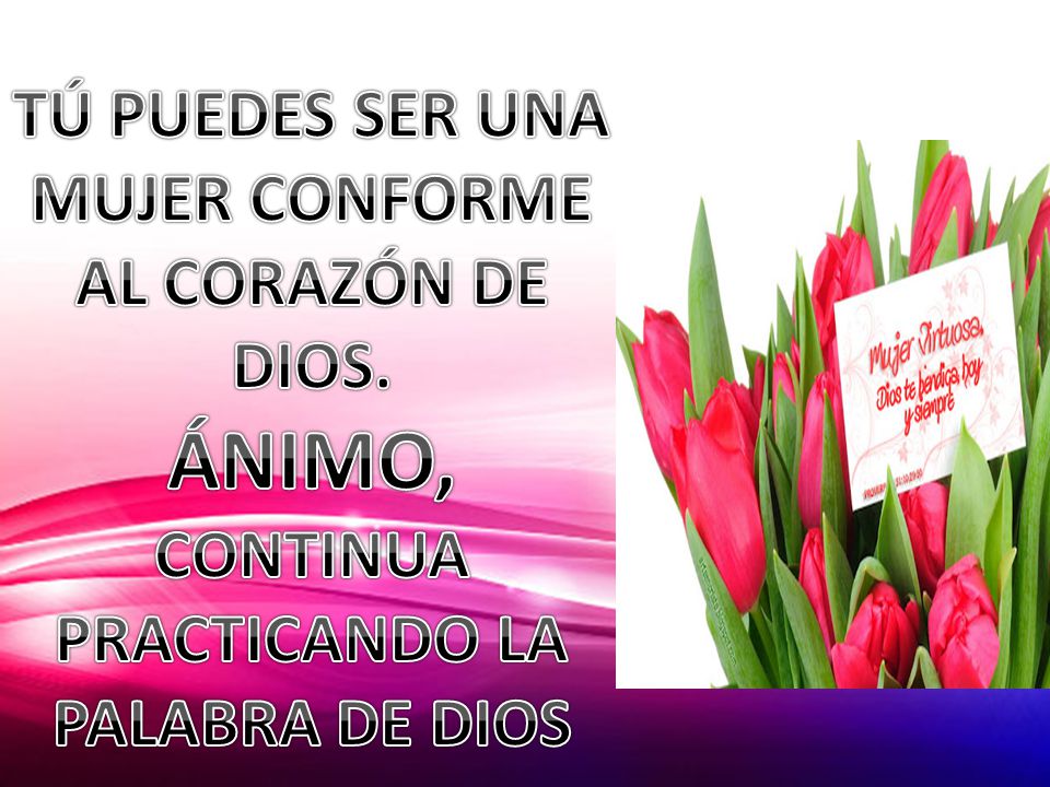 TÚ PUEDES SER UNA MUJER CONFORME AL CORAZÓN DE DIOS. ÁNIMO,