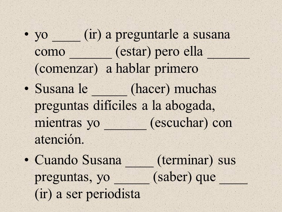 yo ____ (ir) a preguntarle a susana como ______ (estar) pero ella ______ (comenzar) a hablar primero