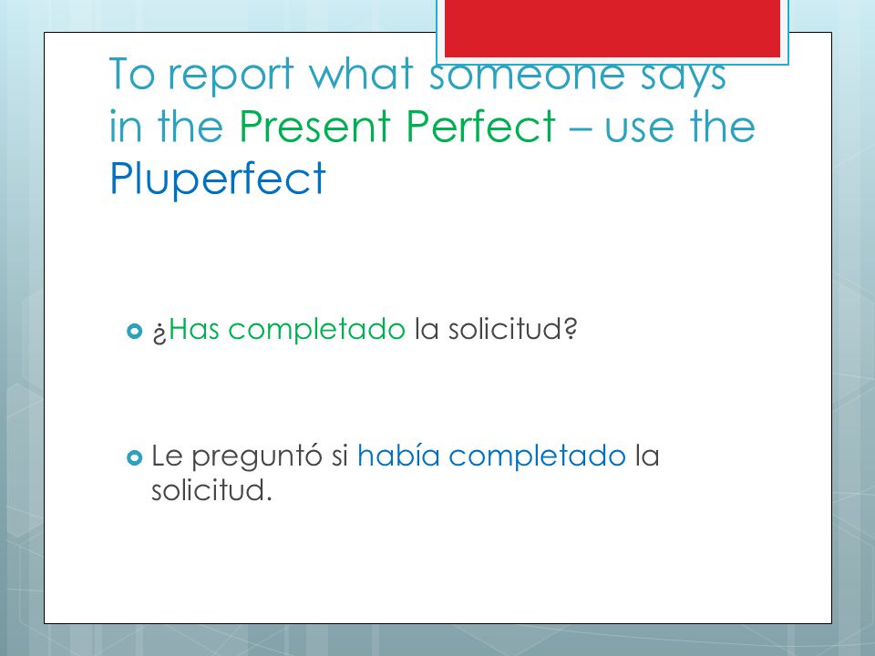 To report what someone says in the Present Perfect – use the Pluperfect