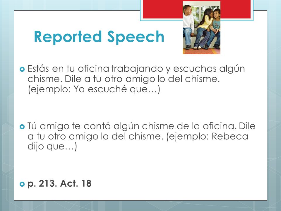 Reported Speech Estás en tu oficina trabajando y escuchas algún chisme. Dile a tu otro amigo lo del chisme. (ejemplo: Yo escuché que…)