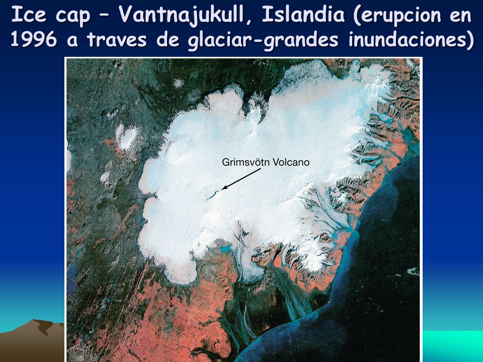 Ice cap – Vantnajukull, Islandia (erupcion en 1996 a traves de glaciar-grandes inundaciones)