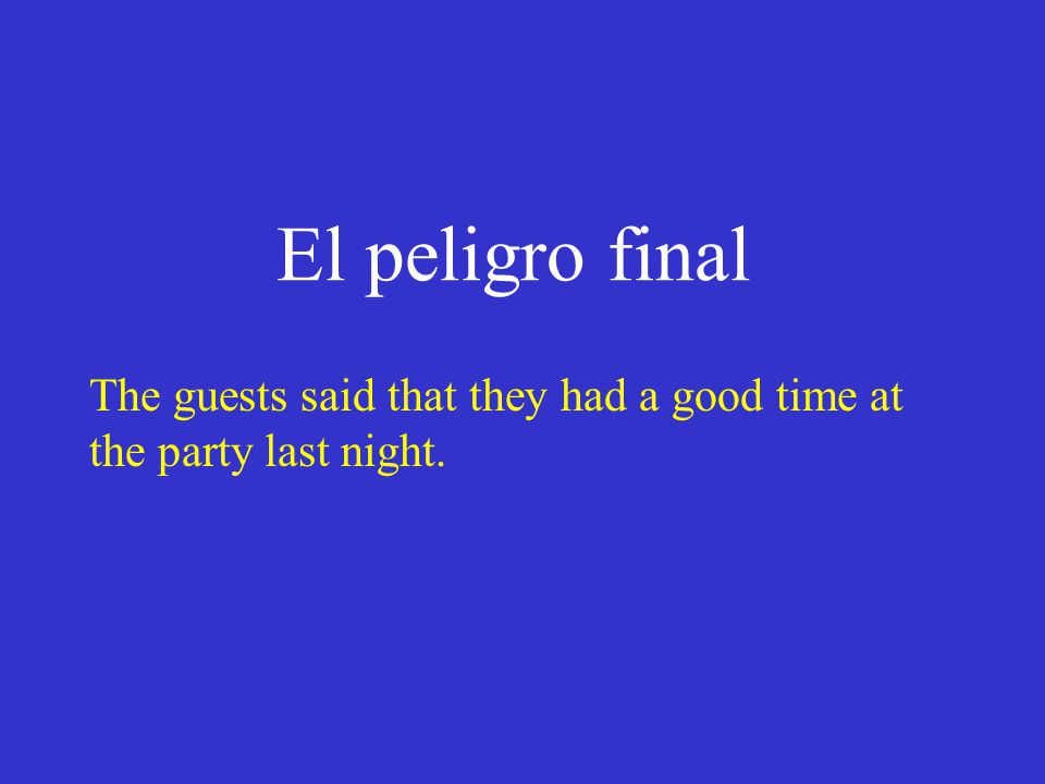 El peligro final The guests said that they had a good time at the party last night.