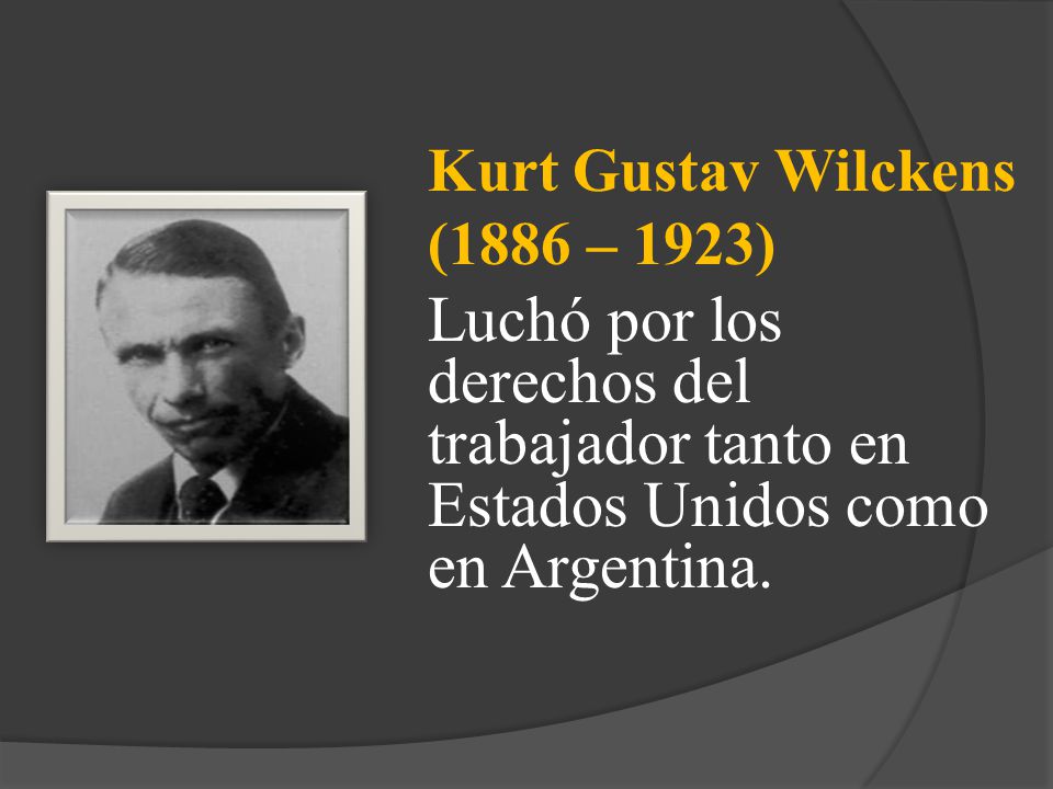 Kurt Gustav Wilckens (1886 – 1923) Luchó por los derechos del trabajador tanto en Estados Unidos como en Argentina.
