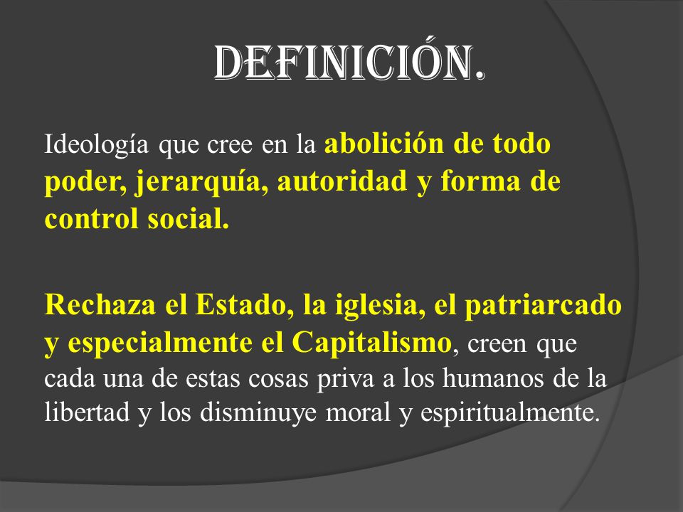 Definición. Ideología que cree en la abolición de todo poder, jerarquía, autoridad y forma de control social.