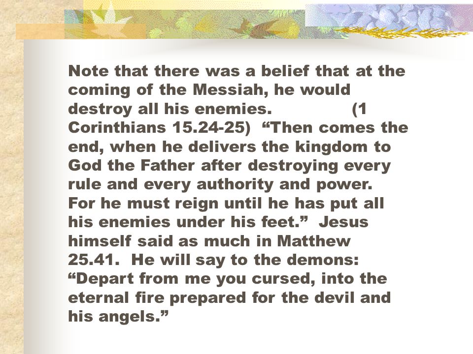Note that there was a belief that at the coming of the Messiah, he would destroy all his enemies.