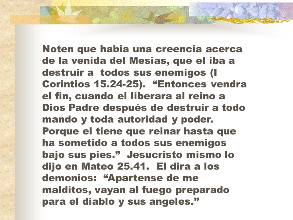Noten que habia una creencia acerca de la venida del Mesias, que el iba a destruir a todos sus enemigos (I Corintios ).