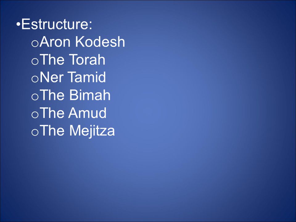 Estructure: Aron Kodesh The Torah Ner Tamid The Bimah The Amud The Mejitza