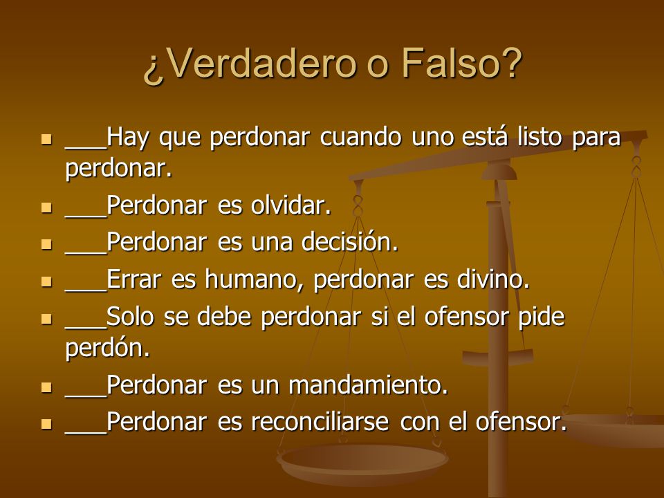 ¿Verdadero o Falso ___Hay que perdonar cuando uno está listo para perdonar. ___Perdonar es olvidar.