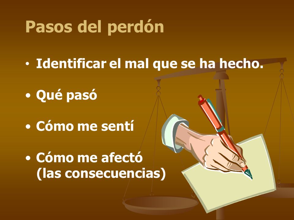 Pasos del perdón Identificar el mal que se ha hecho. Qué pasó