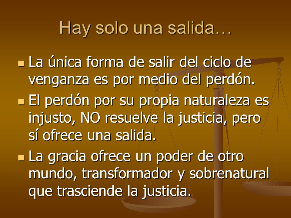 Hay solo una salida… La única forma de salir del ciclo de venganza es por medio del perdón.