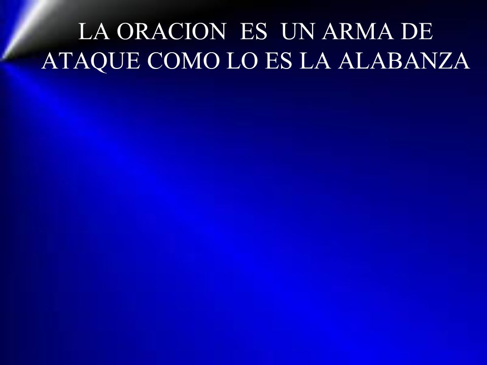 LA ORACION ES UN ARMA DE ATAQUE COMO LO ES LA ALABANZA