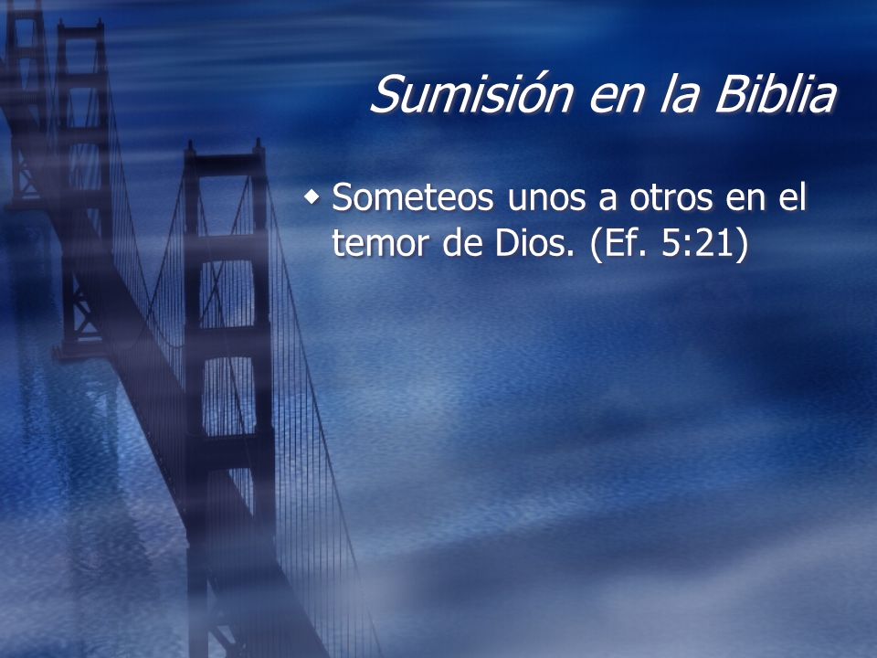 Sumisión en la Biblia Someteos unos a otros en el temor de Dios. (Ef. 5:21)