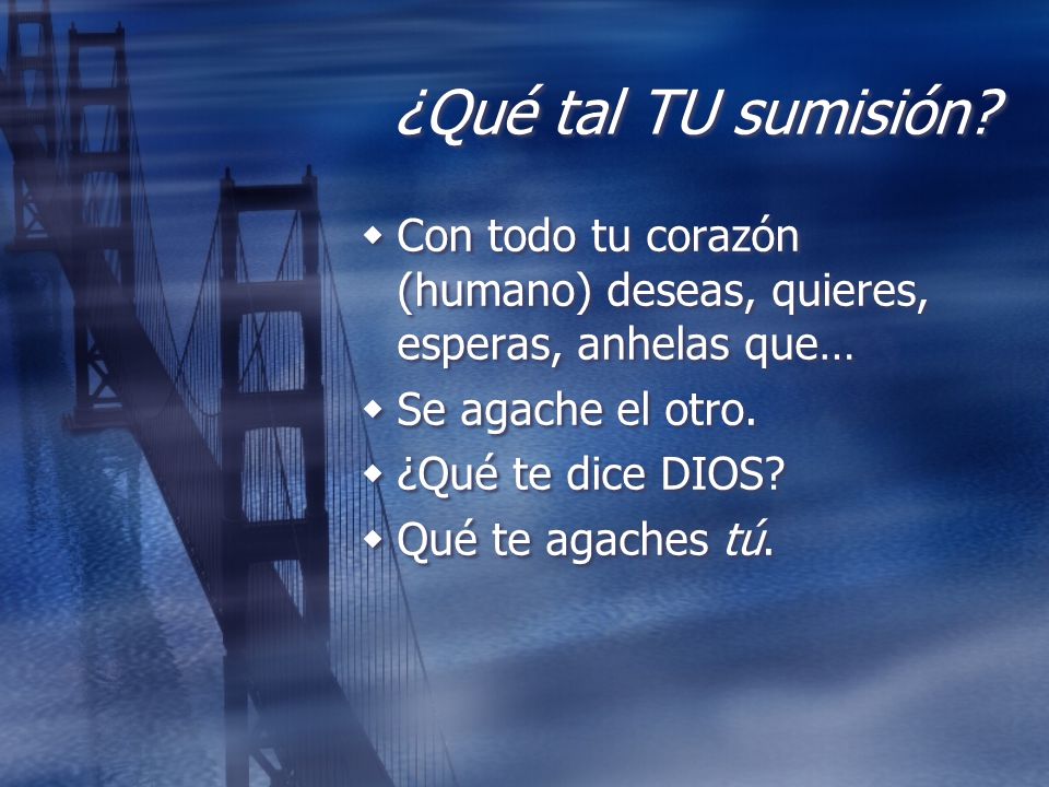 ¿Qué tal TU sumisión Con todo tu corazón (humano) deseas, quieres, esperas, anhelas que… Se agache el otro.