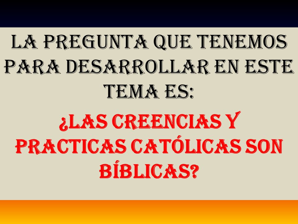 La pregunta que tenemos para desarrollar en este tema es: ¿las creencias y practicas católicas son bíblicas