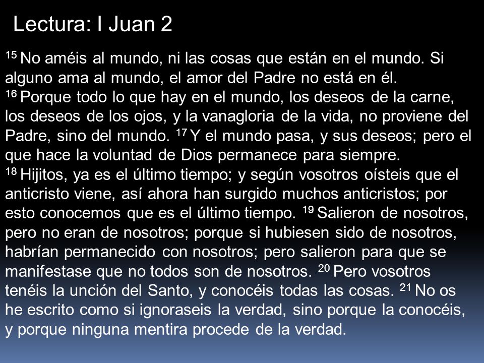 Lectura: I Juan 2 15 No améis al mundo, ni las cosas que están en el mundo. Si alguno ama al mundo, el amor del Padre no está en él.