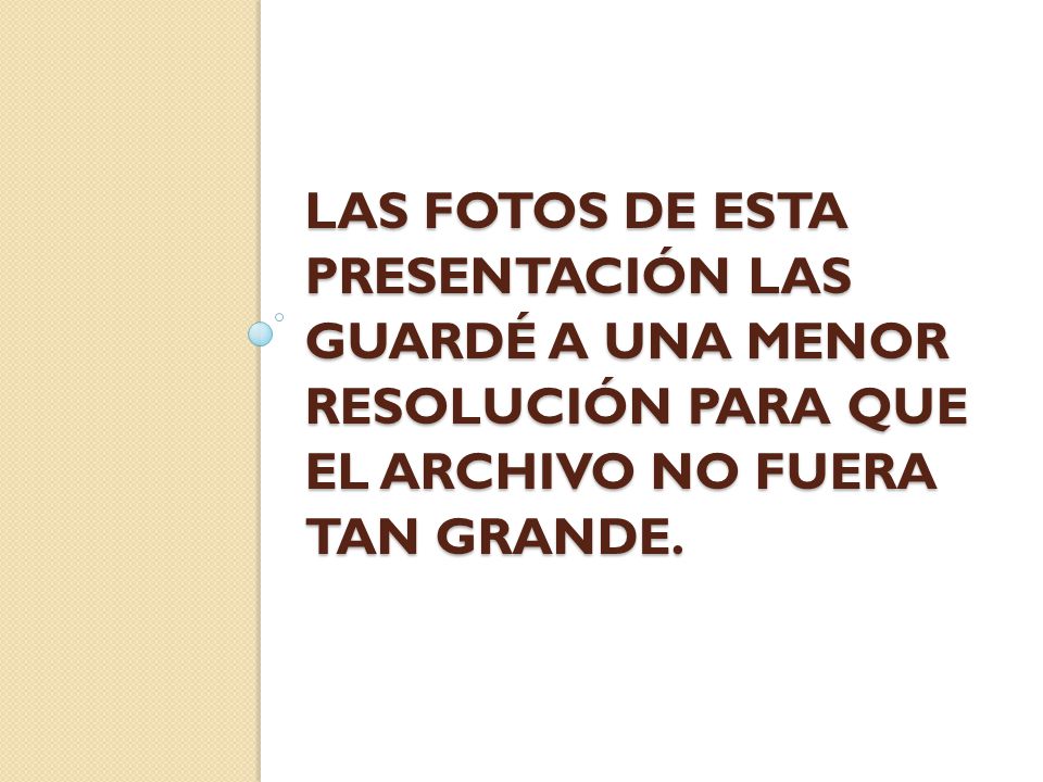 Las fotos de esta presentación las guardé a una menor resolución para que el archivo no fuera tan grande.