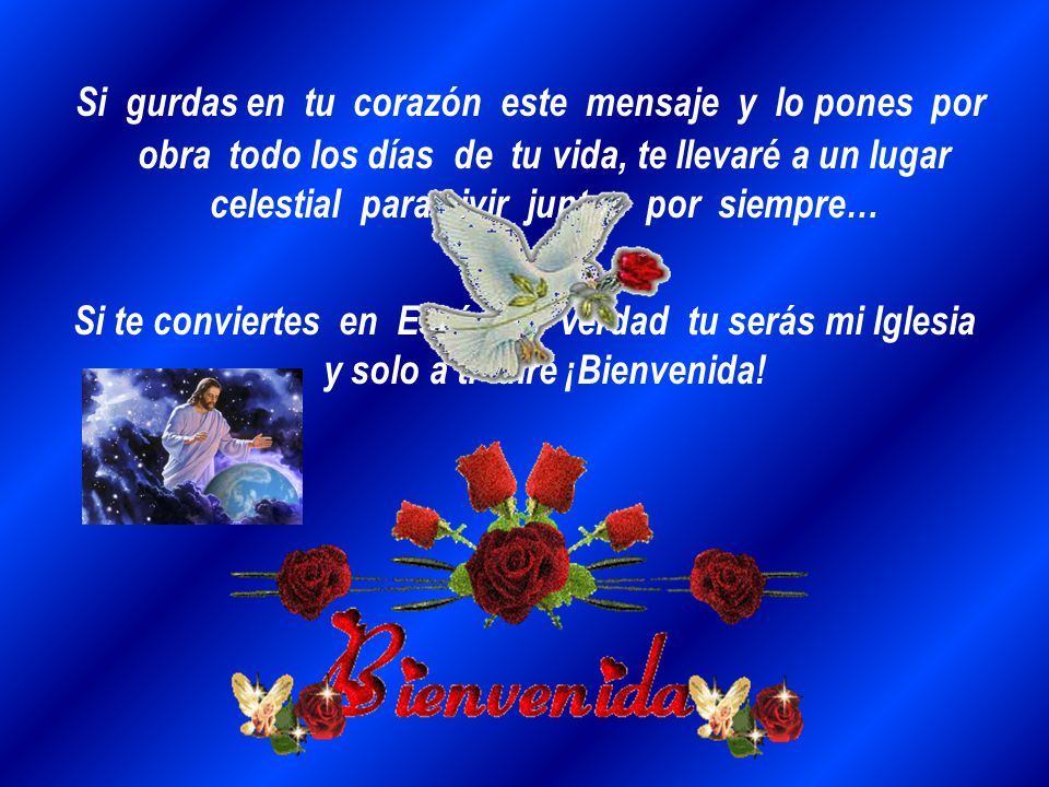 Si gurdas en tu corazón este mensaje y lo pones por obra todo los días de tu vida, te llevaré a un lugar celestial para vivir juntos por siempre…
