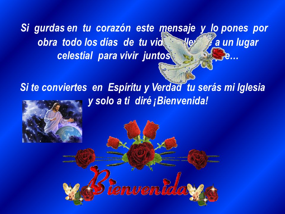 Si gurdas en tu corazón este mensaje y lo pones por obra todo los días de tu vida, te llevaré a un lugar celestial para vivir juntos por siempre…