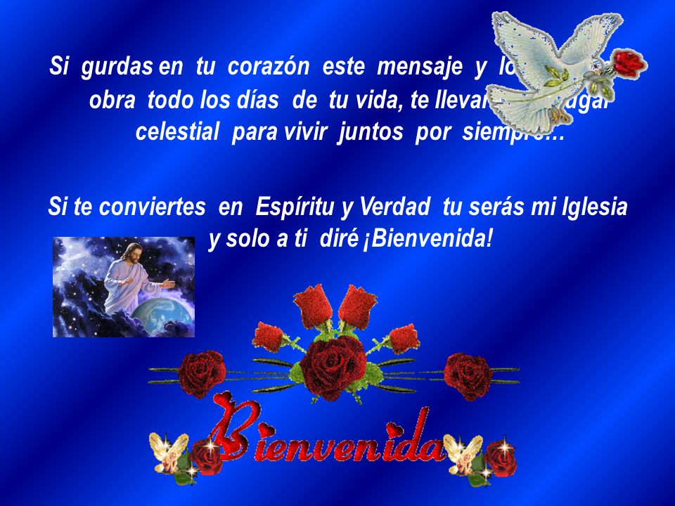 Si gurdas en tu corazón este mensaje y lo pones por obra todo los días de tu vida, te llevaré a un lugar celestial para vivir juntos por siempre…