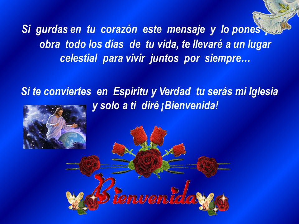 Si gurdas en tu corazón este mensaje y lo pones por obra todo los días de tu vida, te llevaré a un lugar celestial para vivir juntos por siempre…