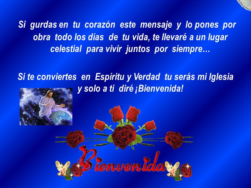 Si gurdas en tu corazón este mensaje y lo pones por obra todo los días de tu vida, te llevaré a un lugar celestial para vivir juntos por siempre…
