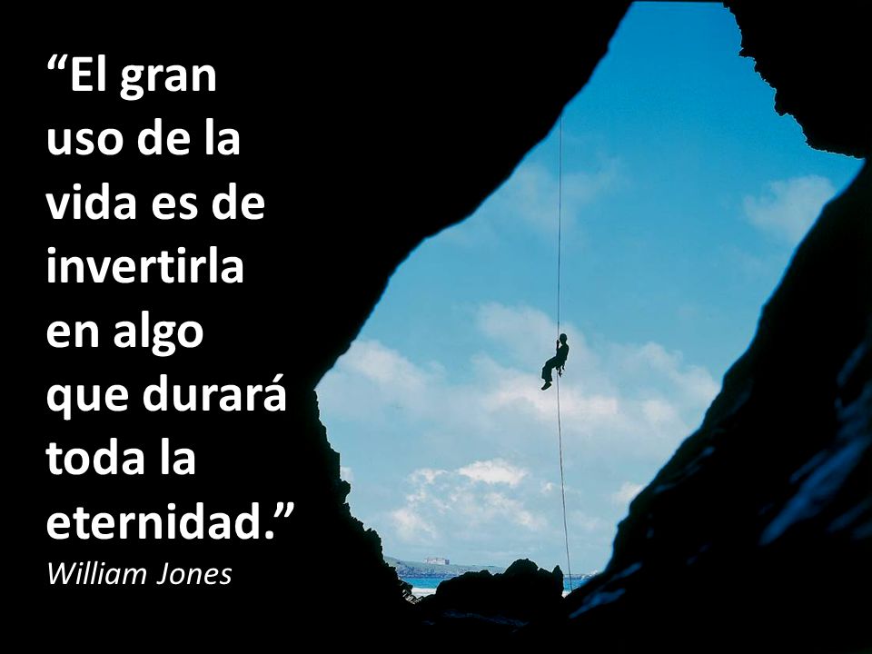 El gran uso de la vida es de invertirla en algo que durará toda la eternidad.