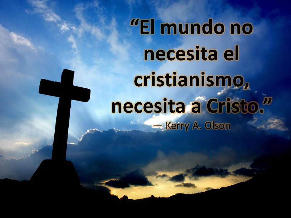 El mundo no necesita el cristianismo, necesita a Cristo. — Kerry A