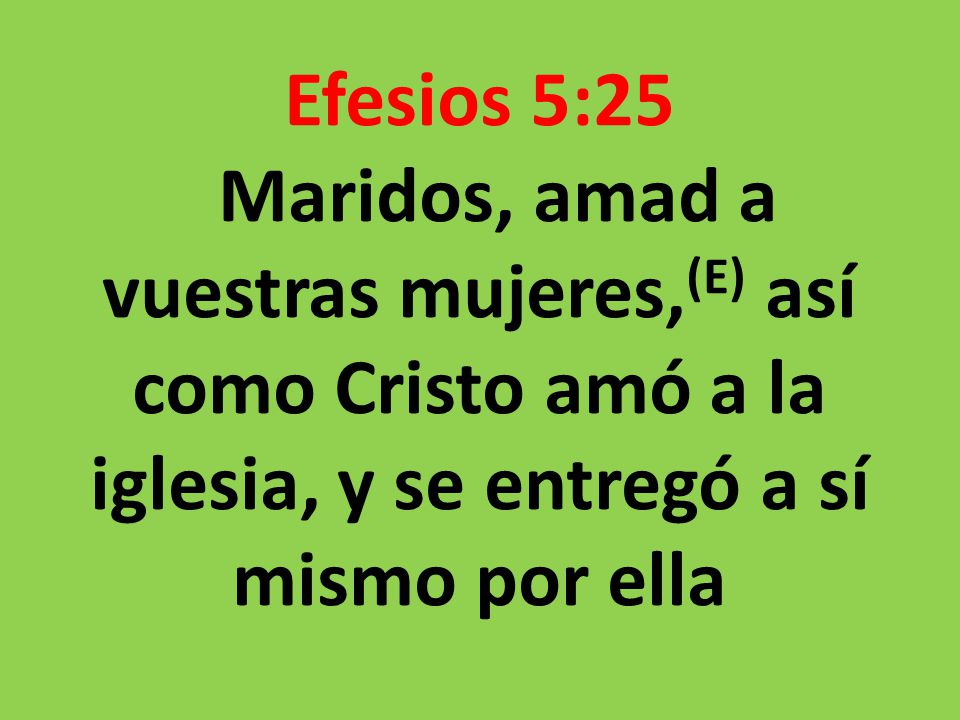 Efesios 5:25 Maridos, amad a vuestras mujeres,(E) así como Cristo amó a la iglesia, y se entregó a sí mismo por ella