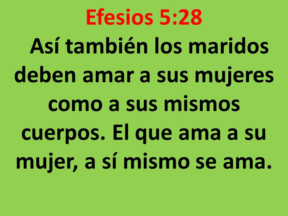 Efesios 5:28 Así también los maridos deben amar a sus mujeres como a sus mismos cuerpos.