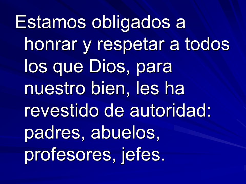 Estamos obligados a honrar y respetar a todos los que Dios, para nuestro bien, les ha revestido de autoridad: padres, abuelos, profesores, jefes.